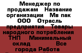 Менеджер по продажам › Название организации ­ Мв-пак, ООО › Отрасль предприятия ­ Товары народного потребления (ТНП) › Минимальный оклад ­ 30 000 - Все города Работа » Вакансии   . Мордовия респ.